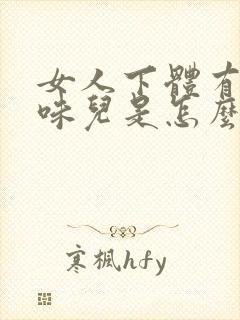 女人下体有点腥味儿是怎么回事