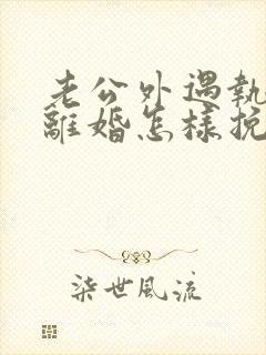 老公外遇执意要离婚怎样挽回