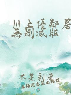 川上优邻居人妻无删减版