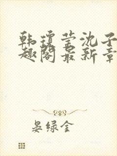 韩琼莹沈子骞笔趣阁最新章节更新