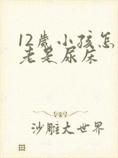 12岁小孩怎么老是尿床