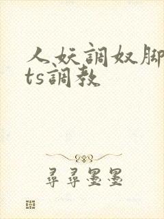 人妖调奴脚深喉ts调教