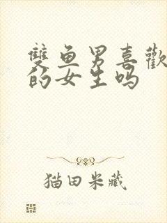 双鱼男喜欢粘人的女生吗