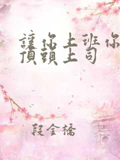 让你上班你娶了顶头上司