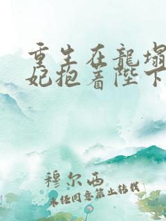 重生在龙塌,宠妃抱着陛下哭免费阅读