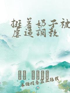 挺着奶子被抽打虐逼调教