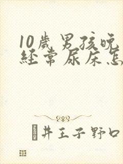 10岁男孩晚上经常尿床怎么回事