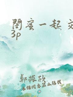 闺蜜一起 交换3p