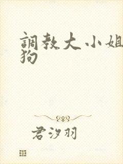 调教大小姐成母狗