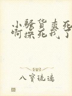 小骚货爽死我了啊操死我了啊啊