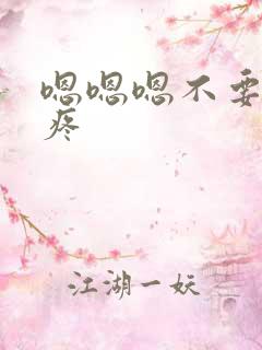 嗯嗯嗯不要了好疼