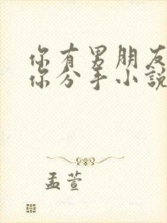 你有男朋友我等你分手小说免费阅读