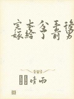 完本分手后,我嫁给了前男友的小叔