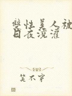 双性美人被室友日夜浇灌