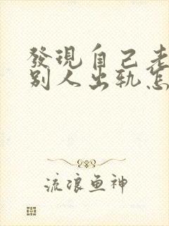 发现自己老公和别人出轨怎么办