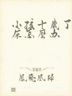 小孩十岁了还尿床怎么办