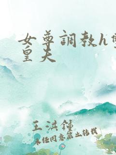 女尊调教h双性皇夫