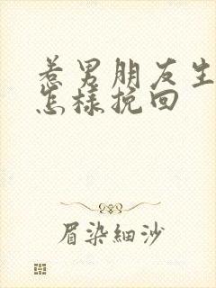 惹男朋友生气了怎样挽回