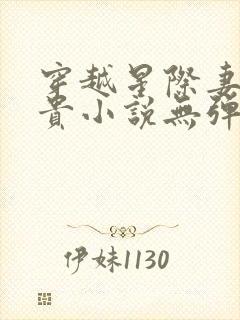 穿越星际妻荣夫贵小说无弹窗全文免费阅读