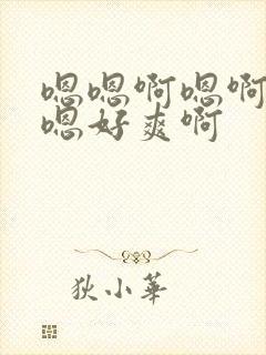 嗯嗯啊嗯啊哦嗯嗯好爽啊