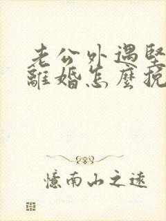 老公外遇坚决要离婚怎么挽回