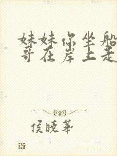 妹妹你坐船头哥哥在岸上走是什么歌