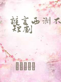 谁言西洲不知意 短剧