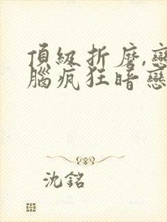 顶级折磨,恋爱脑疯狂暗恋我