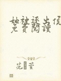 她被逐出侯府后免费阅读