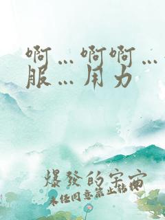 啊…啊啊…好舒服…用力