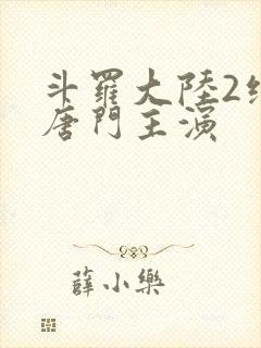 斗罗大陆2绝世唐门主演