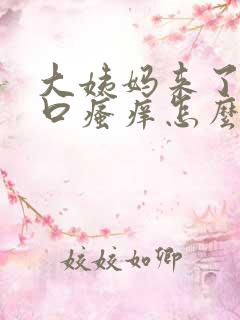 大姨妈来了阴道口瘙痒怎么办