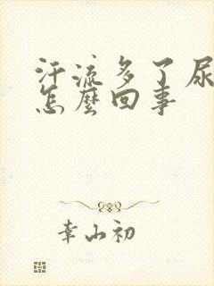 汗流多了尿很黄怎么回事