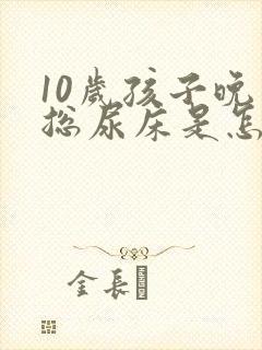 10岁孩子晚上总尿床是怎么回事