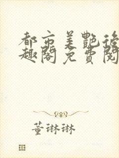 都市美艳后宫笔趣阁免费阅读小说