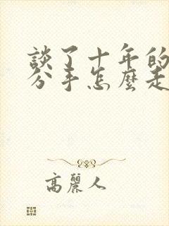 谈了十年的恋爱分手怎么走出来