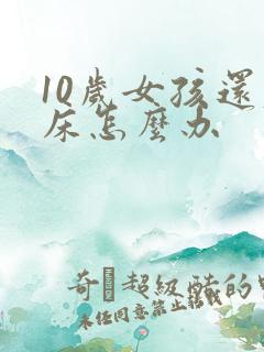 10岁女孩还尿床怎么办