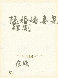 隐婚娇妻是大佬 短剧