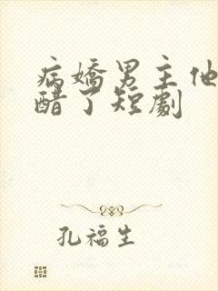 病娇男主他又吃醋了短剧