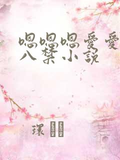 嗯嗯嗯爱爱爱十八禁小说