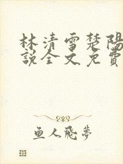 林清雪楚阳的小说全文免费阅读