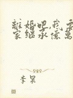 离婚吧,我要回家继承亿万家产了免费阅读