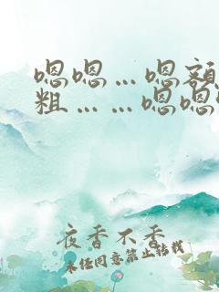 嗯嗯…嗯额…好粗……嗯嗯哈男男