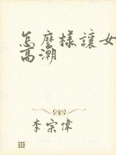 怎么样让女朋友高潮