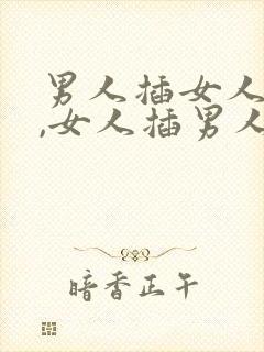 男人插女人视频,女人插男人视频