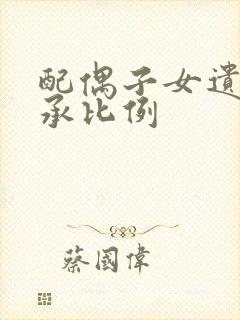 配偶子女遗产继承比例