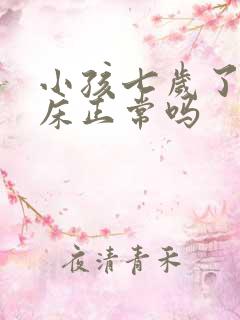 小孩七岁了还尿床正常吗