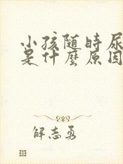 小孩随时尿裤子是什么原因