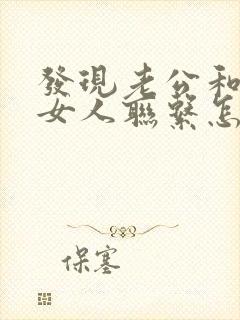 发现老公和别的女人联系怎么办