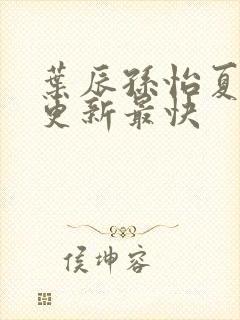 叶辰孙怡夏若雪更新最快